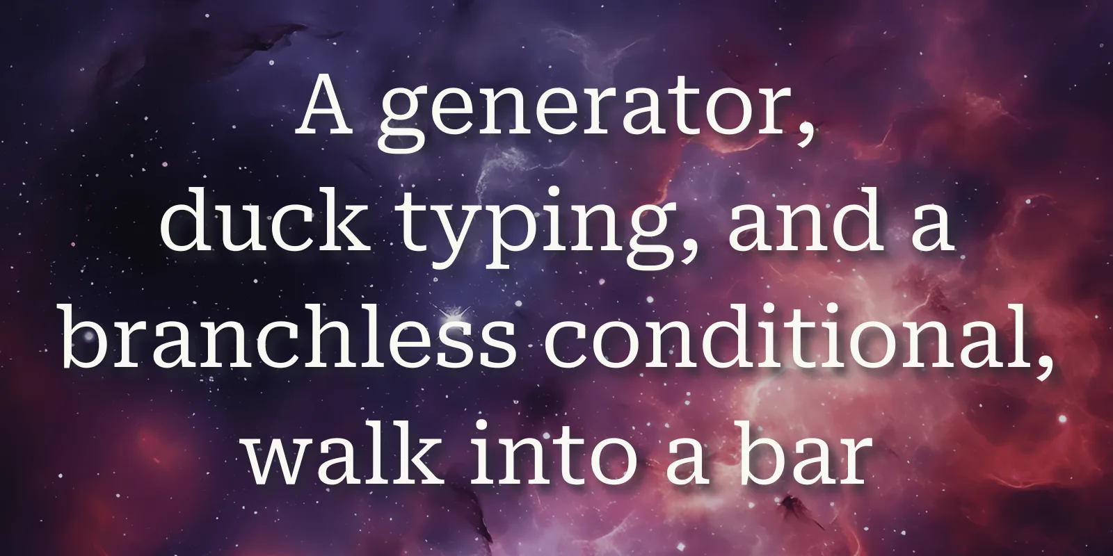 A generator, duck typing, and a branchless conditional walk into a bar